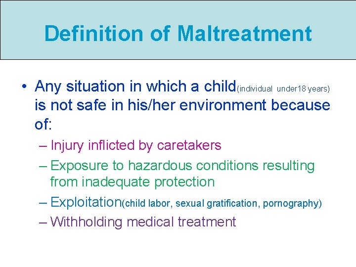 Definition of Maltreatment • Any situation in which a child(individual under 18 years) is