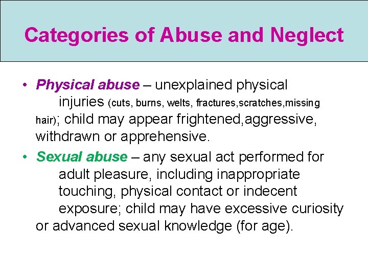 Categories of Abuse and Neglect • Physical abuse – unexplained physical injuries (cuts, burns,