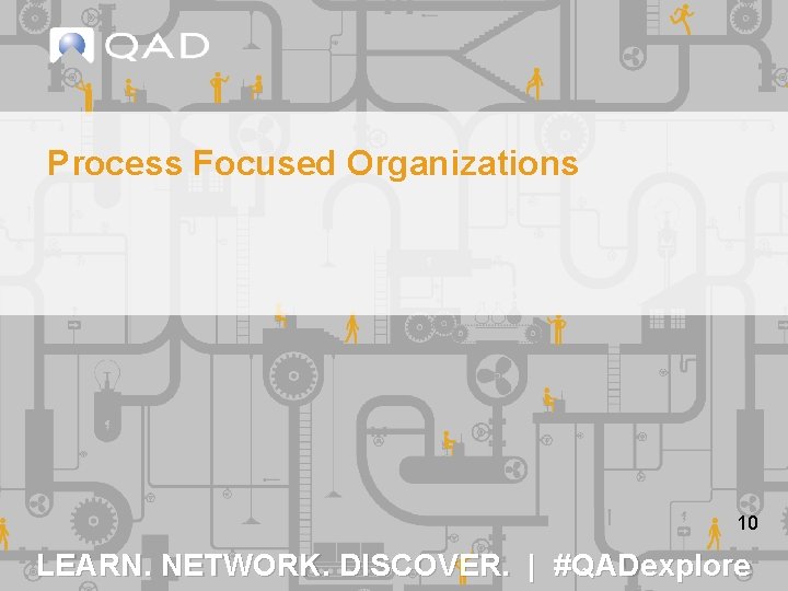 Process Focused Organizations 10 LEARN. NETWORK. DISCOVER. | #QADexplore 