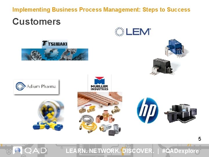 Implementing Business Process Management: Steps to Success Customers 5 LEARN. NETWORK. DISCOVER. | #QADexplore