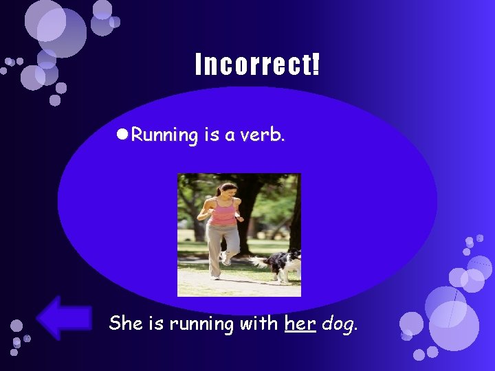 Incorrect! Running is a verb. She is running with her dog. 