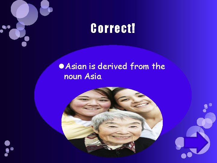 Correct! Asian is derived from the noun Asia. 