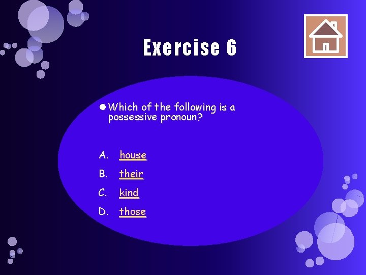 Exercise 6 Which of the following is a possessive pronoun? A. house B. their