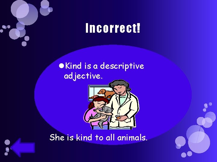 Incorrect! Kind is a descriptive adjective. She is kind to all animals. 