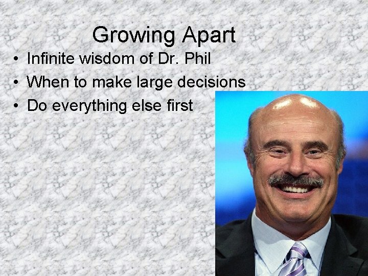 Growing Apart • Infinite wisdom of Dr. Phil • When to make large decisions