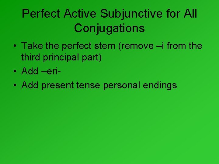 Perfect Active Subjunctive for All Conjugations • Take the perfect stem (remove –i from