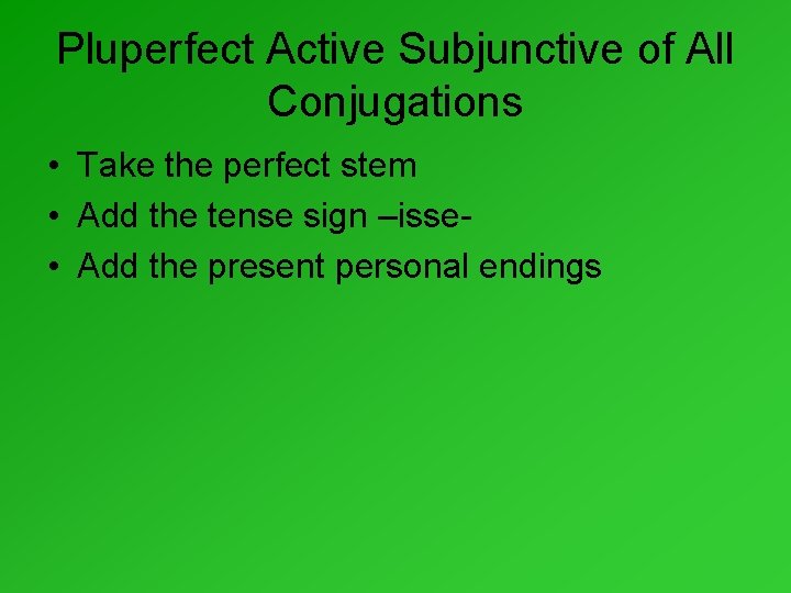 Pluperfect Active Subjunctive of All Conjugations • Take the perfect stem • Add the