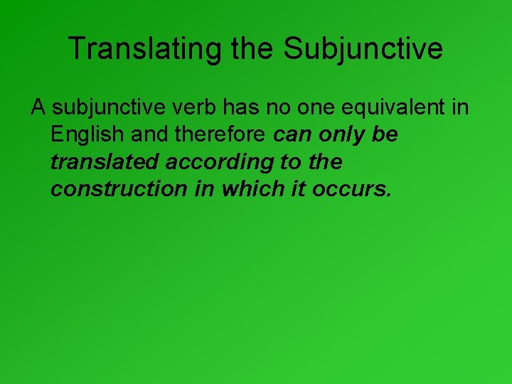 Translating the Subjunctive A subjunctive verb has no one equivalent in English and therefore