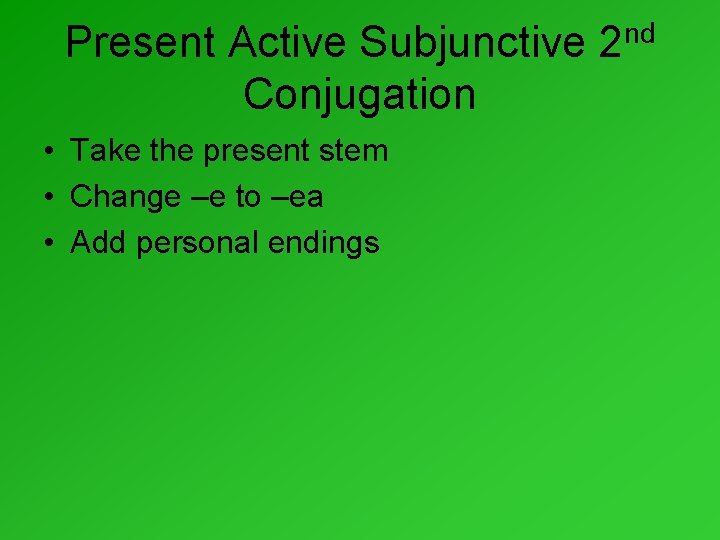 Present Active Subjunctive Conjugation • Take the present stem • Change –e to –ea