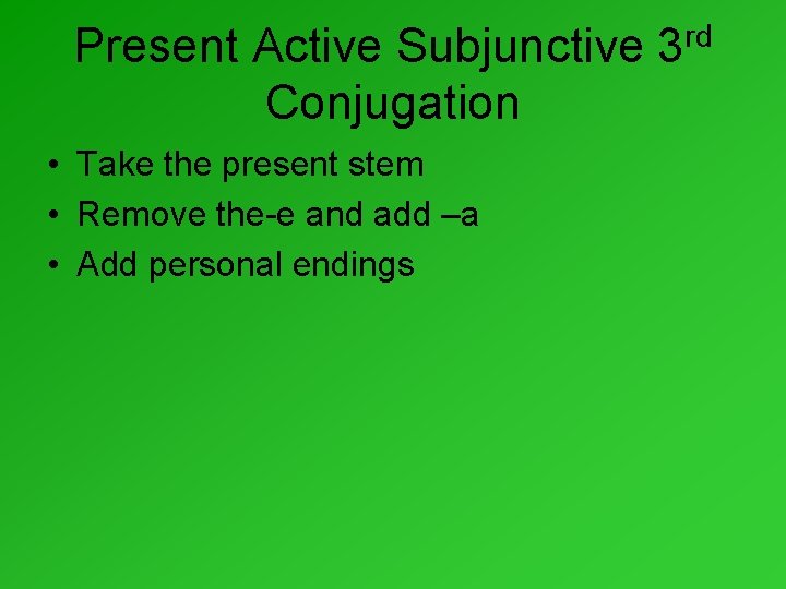 Present Active Subjunctive Conjugation • Take the present stem • Remove the-e and add