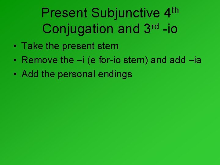 th 4 Present Subjunctive Conjugation and 3 rd -io • Take the present stem