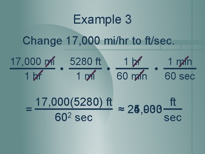 Example 3 Change 17, 000 mi/hr to ft/sec. 17, 000 mi 5280 ft 1