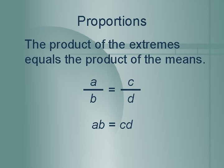 Proportions The product of the extremes equals the product of the means. a c