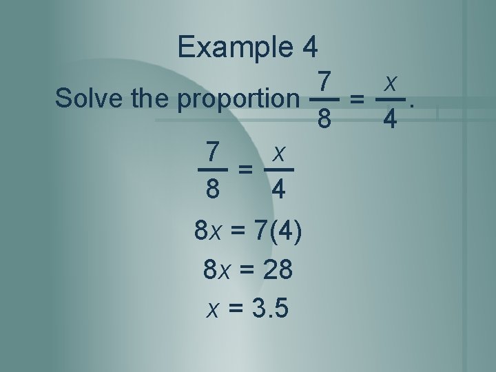 Example 4 7 x Solve the proportion. = 8 4 7 x = 8