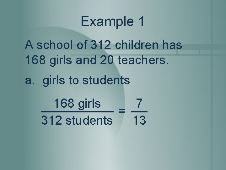 Example 1 A school of 312 children has 168 girls and 20 teachers. a.