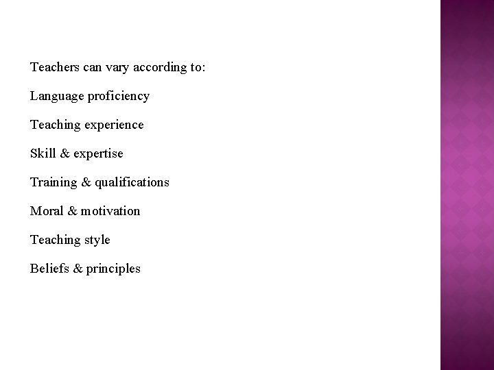 Teachers can vary according to: Language proficiency Teaching experience Skill & expertise Training &