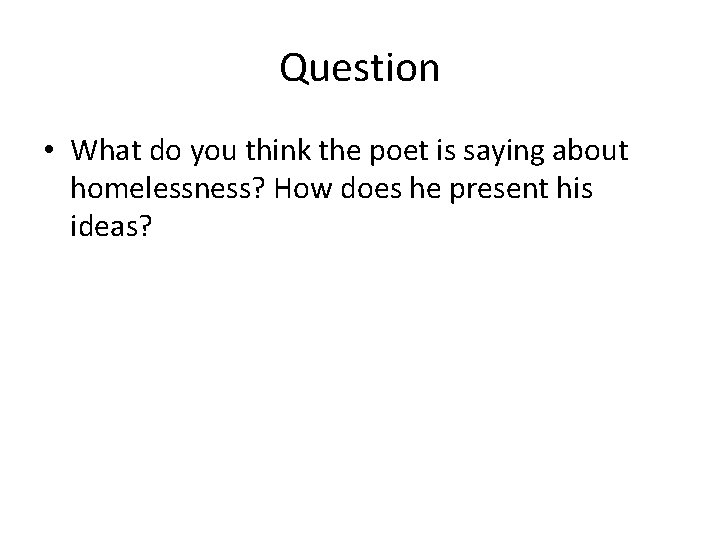 Question • What do you think the poet is saying about homelessness? How does