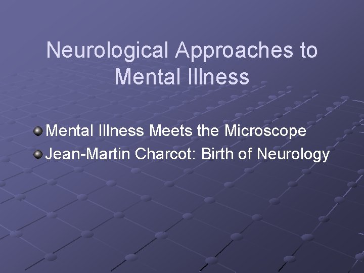 Neurological Approaches to Mental Illness Meets the Microscope Jean-Martin Charcot: Birth of Neurology 