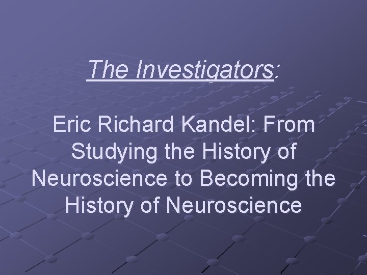 The Investigators: Eric Richard Kandel: From Studying the History of Neuroscience to Becoming the