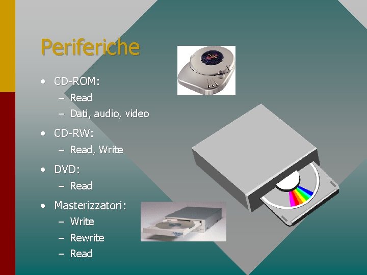 Periferiche • CD-ROM: – Read – Dati, audio, video • CD-RW: – Read, Write