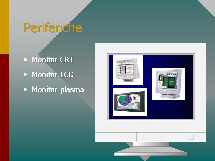 Periferiche • Monitor CRT • Monitor LCD • Monitor plasma 