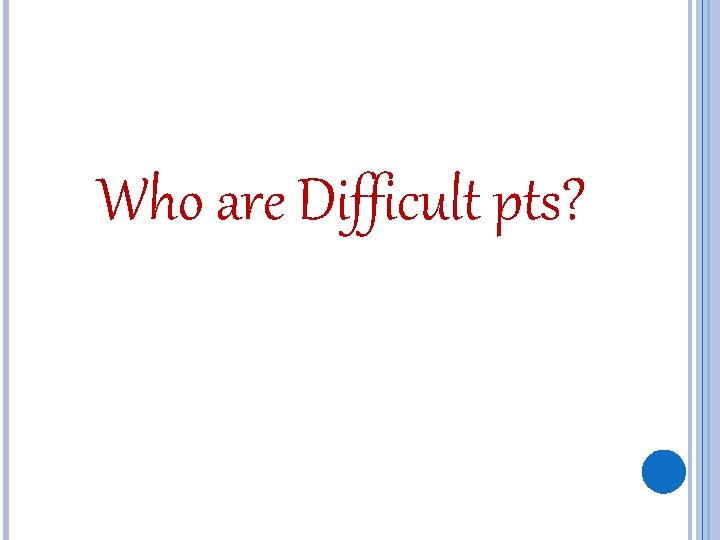 Who are Difficult pts? 