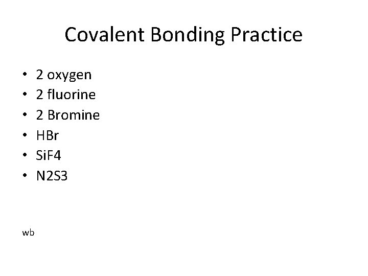 Covalent Bonding Practice • • • wb 2 oxygen 2 fluorine 2 Bromine HBr