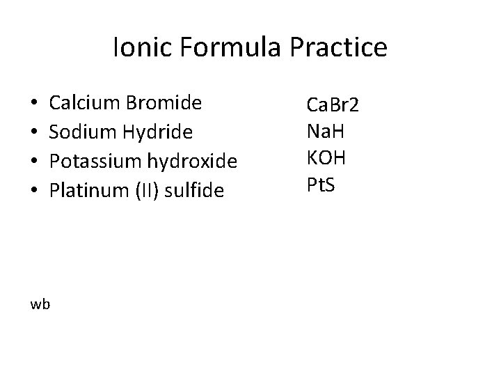Ionic Formula Practice • • Calcium Bromide Sodium Hydride Potassium hydroxide Platinum (II) sulfide