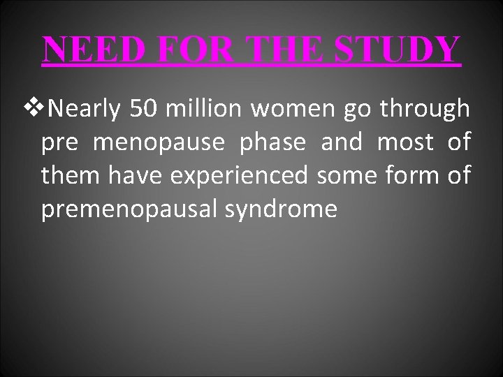NEED FOR THE STUDY v. Nearly 50 million women go through pre menopause phase