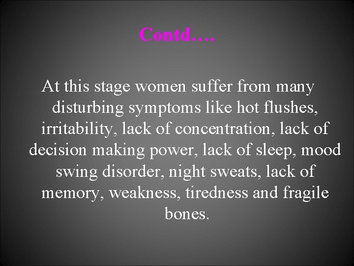 Contd…. At this stage women suffer from many disturbing symptoms like hot flushes, irritability,