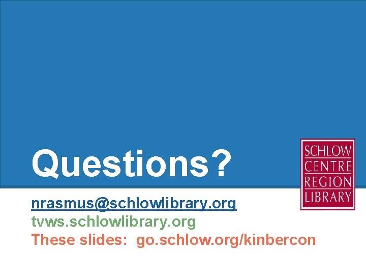 Questions? nrasmus@schlowlibrary. org tvws. schlowlibrary. org These slides: go. schlow. org/kinbercon 
