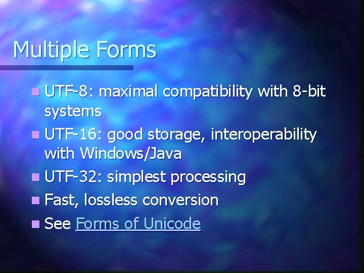 Multiple Forms n UTF-8: maximal compatibility with 8 -bit systems n UTF-16: good storage,