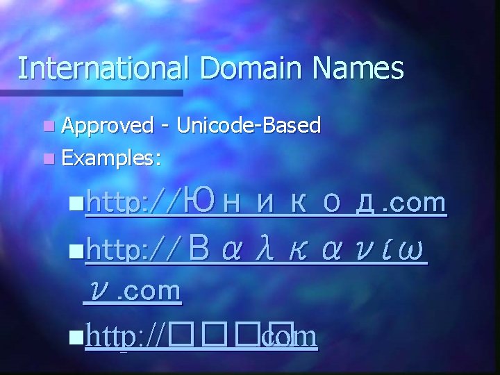 International Domain Names n Approved - Unicode-Based n Examples: nhttp: //Юникод. com nhttp: //Βαλκανίω