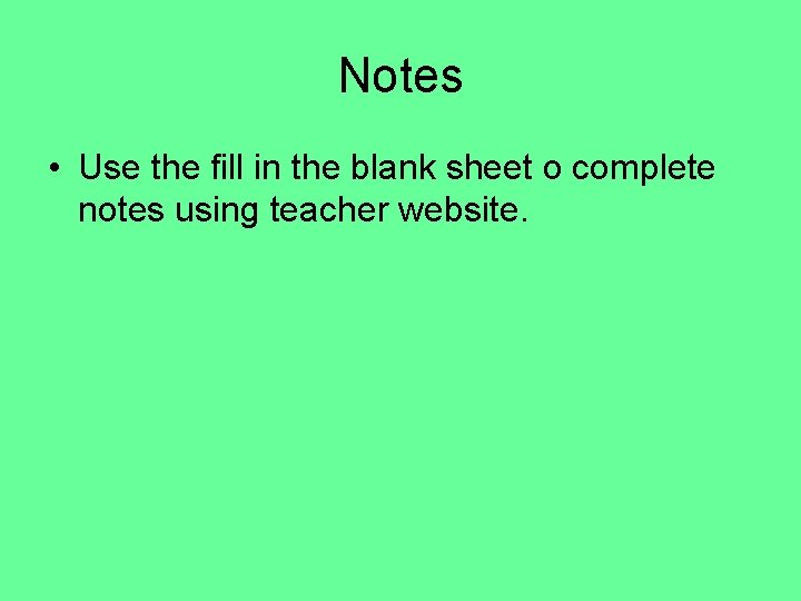 Notes • Use the fill in the blank sheet o complete notes using teacher