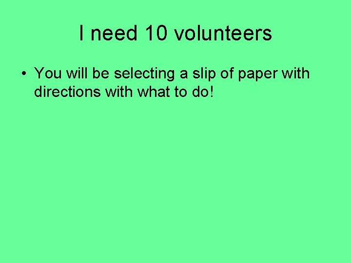 I need 10 volunteers • You will be selecting a slip of paper with