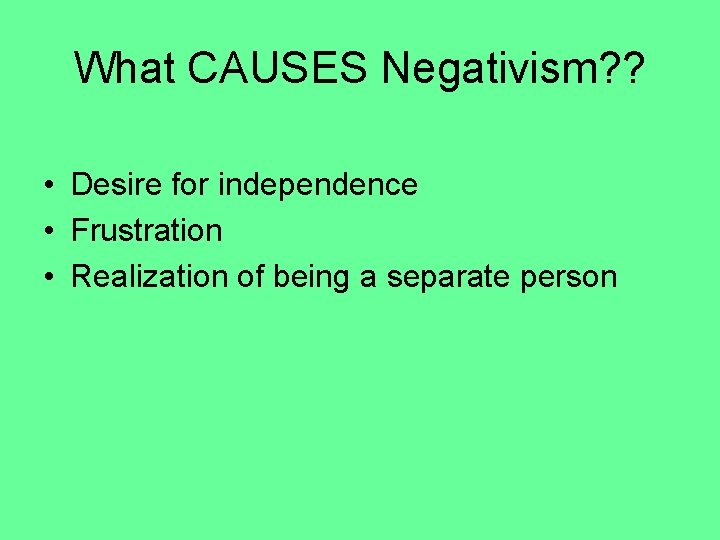 What CAUSES Negativism? ? • Desire for independence • Frustration • Realization of being