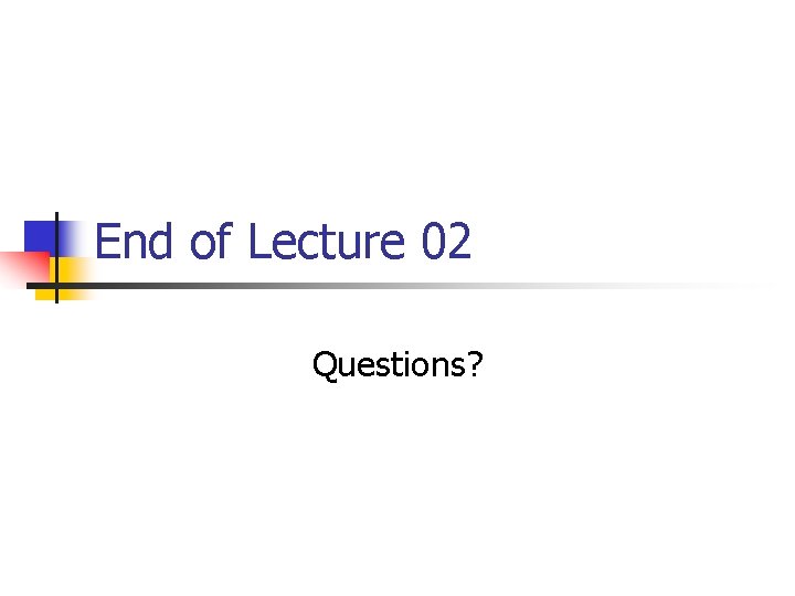 End of Lecture 02 Questions? 