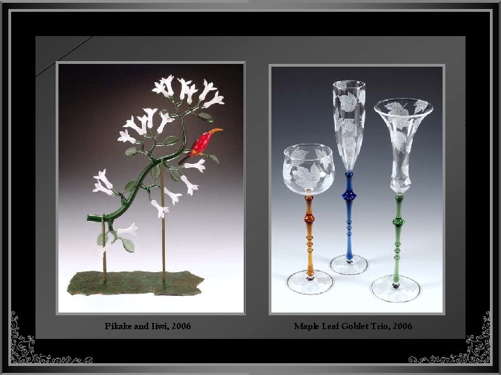 Pikake and Iiwi, 2006 Maple Leaf Goblet Trio, 2006 