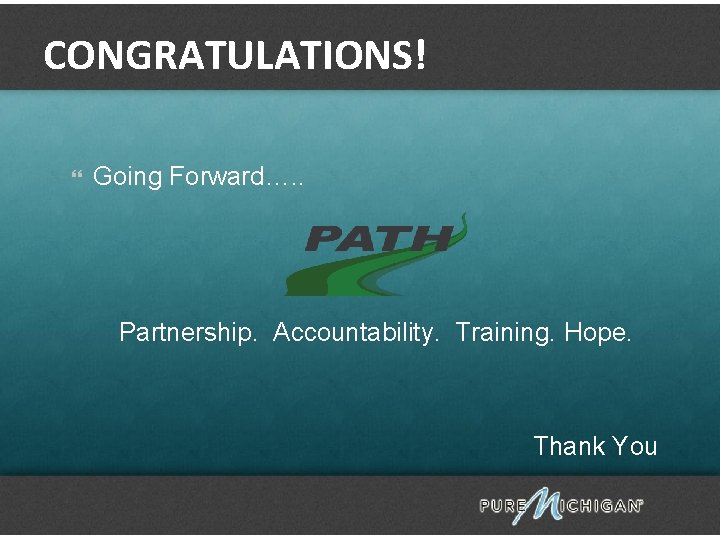 CONGRATULATIONS! Going Forward…. . Partnership. Accountability. Training. Hope. Thank You 