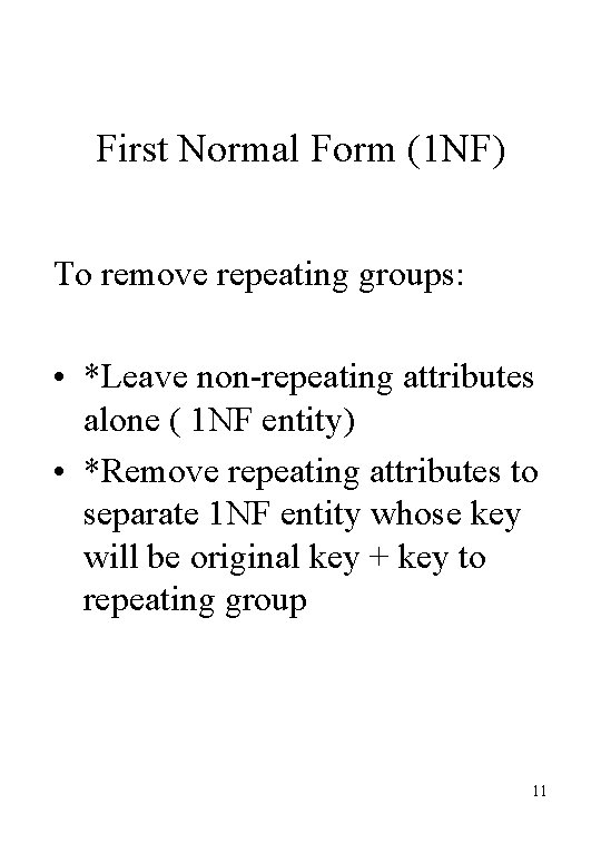 First Normal Form (1 NF) To remove repeating groups: • *Leave non-repeating attributes alone