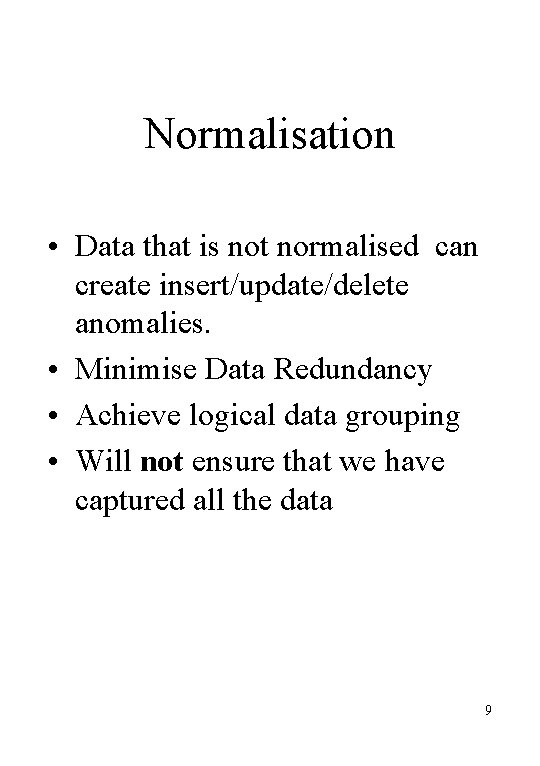 Normalisation • Data that is not normalised can create insert/update/delete anomalies. • Minimise Data