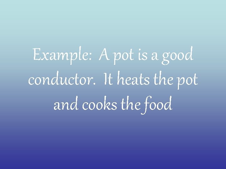 Example: A pot is a good conductor. It heats the pot and cooks the