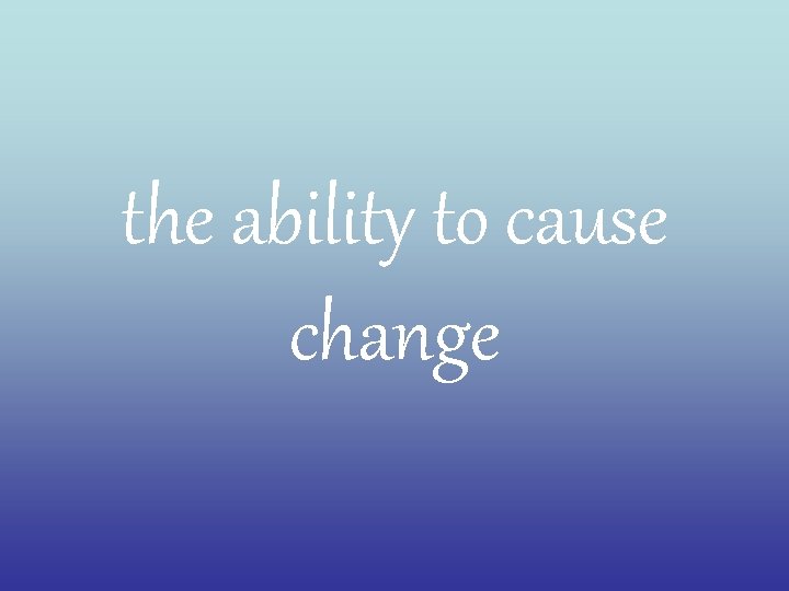 the ability to cause change 