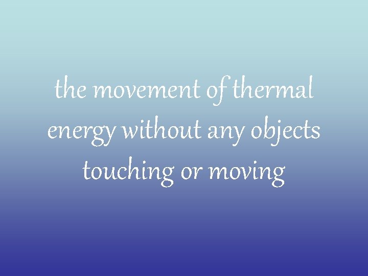 the movement of thermal energy without any objects touching or moving 