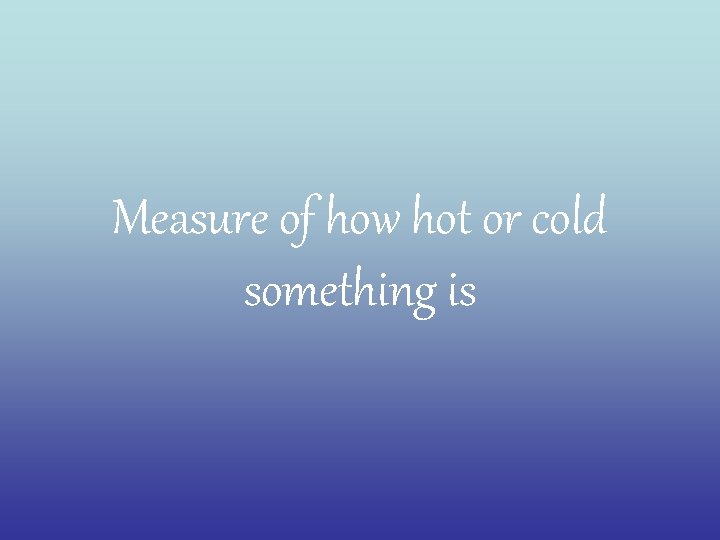Measure of how hot or cold something is 