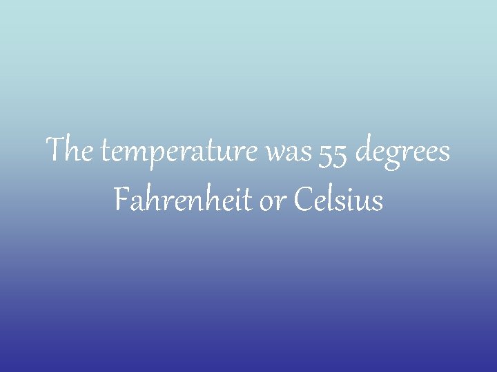 The temperature was 55 degrees Fahrenheit or Celsius 