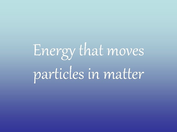 Energy that moves particles in matter 