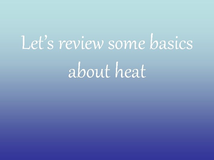 Let’s review some basics about heat 