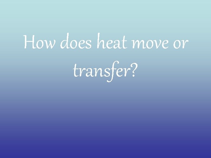 How does heat move or transfer? 