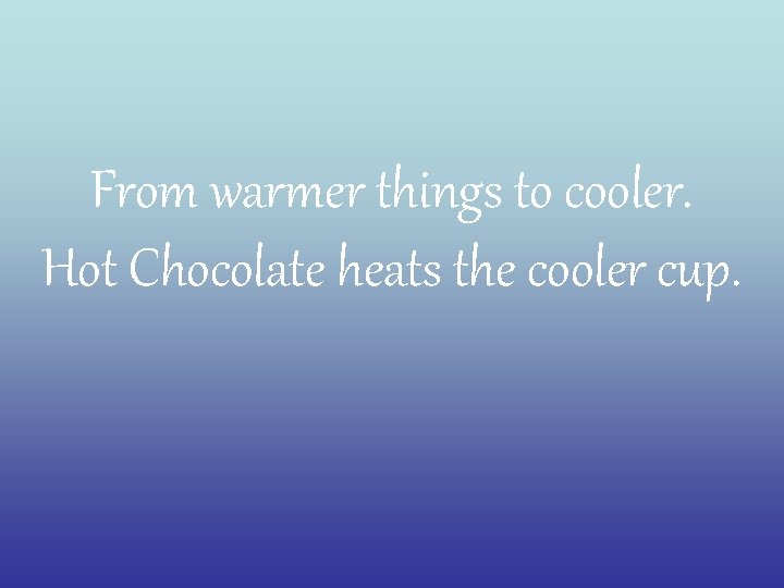 From warmer things to cooler. Hot Chocolate heats the cooler cup. 
